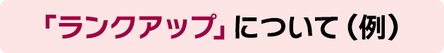 「ランクアップ」について（例）