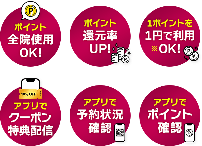 ポイント全院使用OK! ポイント還元率UP! 1ポイントを1円で利用OK!※ アプリでクーポン特典配信 アプリで予約状況確認 アプリでポイント確認