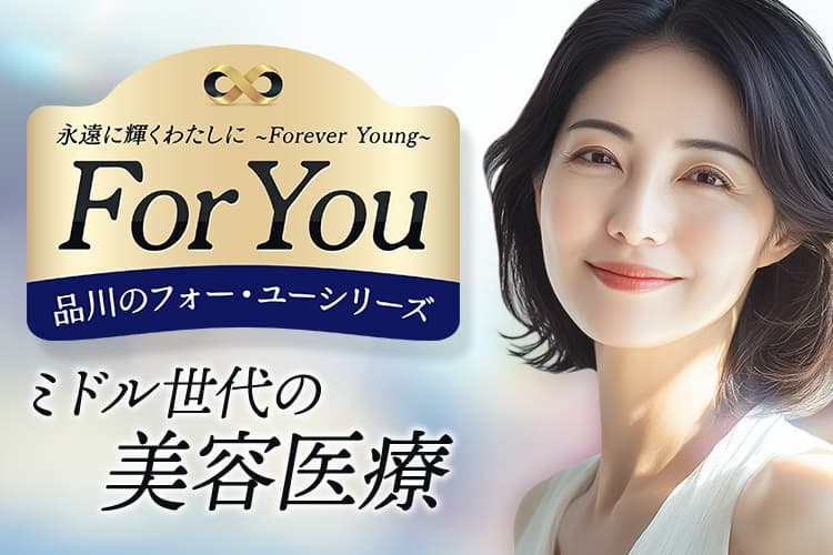 永遠に輝くわたしに ～Forever Young～ For You 品川のフォー・ユーシリーズ ミドル世代の美容医療