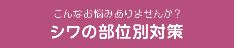 こんなお悩みありませんか? シワの部位別対策