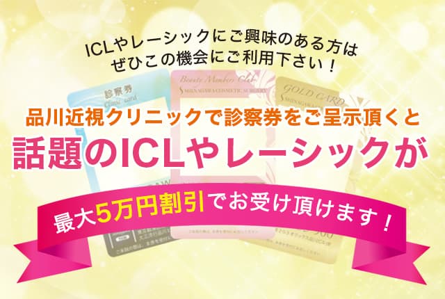 ICLやレーシックにご興味のある方はぜひこの機会にご利用下さい！品川近視クリニックで診察券をご呈示頂くと話題のICLやレーシックが最大5万円割引でお受け頂けます!