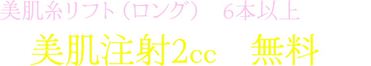 美肌糸リフト（ロング）を6本以上受けると美肌注射2ccが無料！