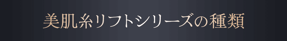 美肌糸リフトシリーズのタイプ