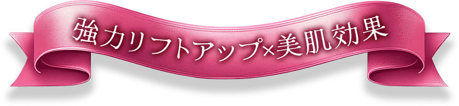 しっかり引き上げ×美肌効果