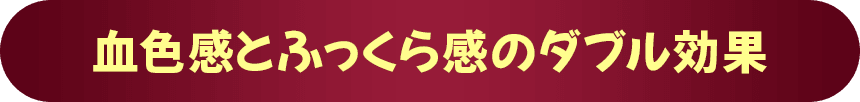 血色感とふっくら感のダブル効果