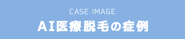 CASE IMAGE AI医療脱毛の症例