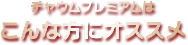チャウムプレミアムはこんなお悩みに最適です