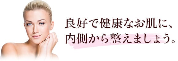 良好で健康なお肌に、内側から整えましょう。