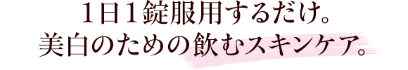 1日1錠服用するだけ。美白のための飲むスキンケア