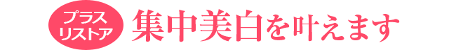 プラスリストア 集中美白を叶えます