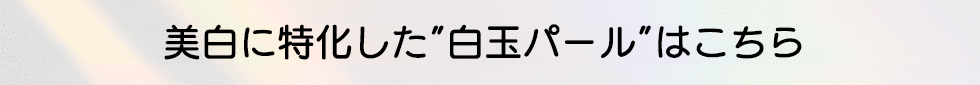 美白に特化した“白玉パール”はこちら