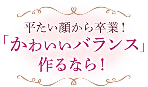 平たい顔から卒業！「かわいいバランス」作るなら！
