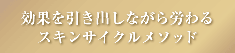 効果を引き出しながら労わるスキンサイクルメソッド